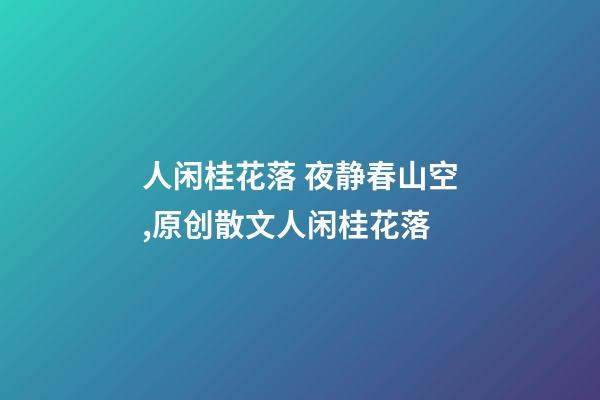 人闲桂花落 夜静春山空,原创散文人闲桂花落-第1张-观点-玄机派